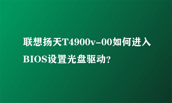 联想扬天T4900v-00如何进入BIOS设置光盘驱动？