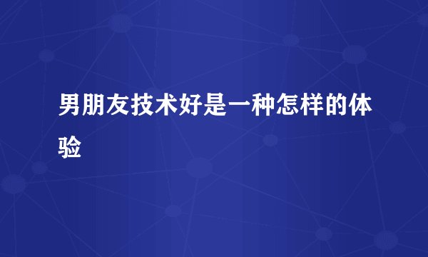 男朋友技术好是一种怎样的体验
