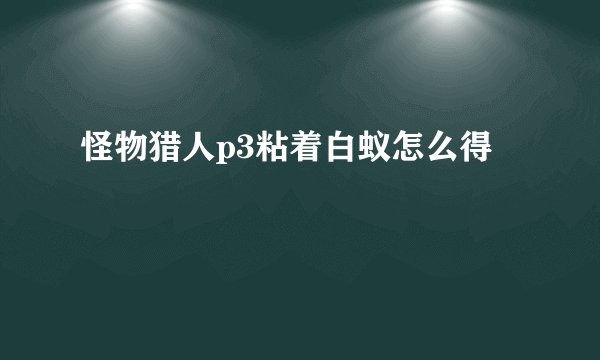 怪物猎人p3粘着白蚁怎么得