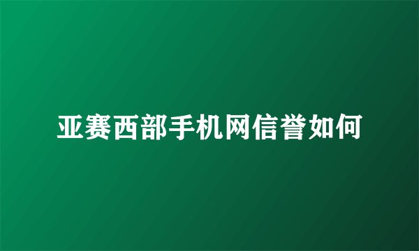 亚赛西部手机网信誉如何