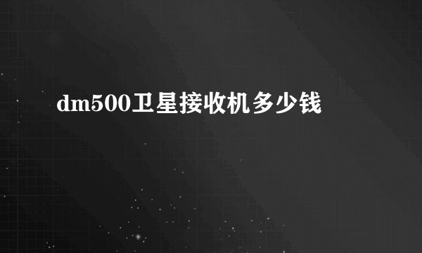 dm500卫星接收机多少钱