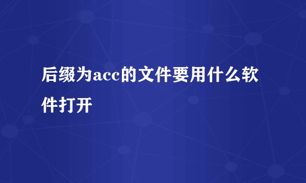 后缀为acc的文件要用什么软件打开