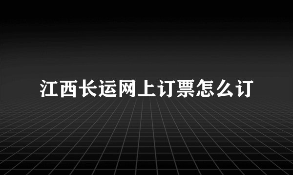 江西长运网上订票怎么订