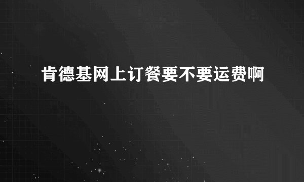 肯德基网上订餐要不要运费啊