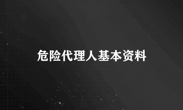 危险代理人基本资料