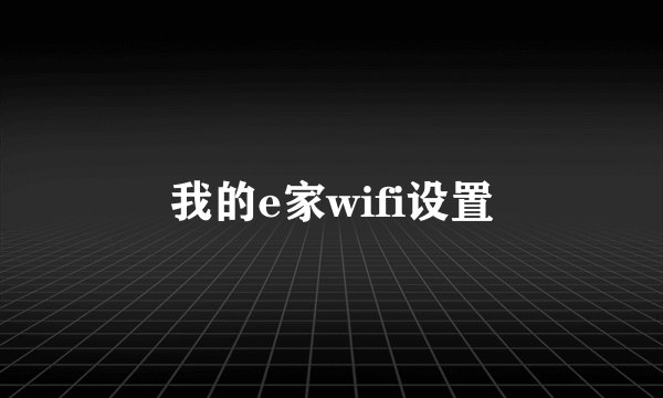 我的e家wifi设置