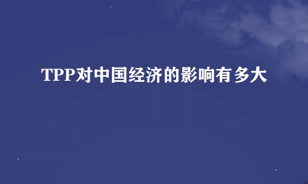 TPP对中国经济的影响有多大