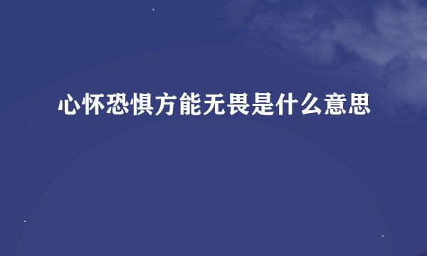 心怀恐惧方能无畏是什么意思