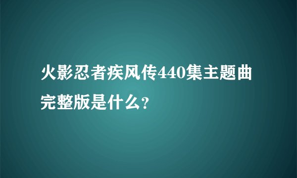 火影忍者疾风传440集主题曲完整版是什么？