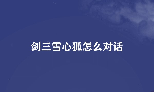 剑三雪心狐怎么对话