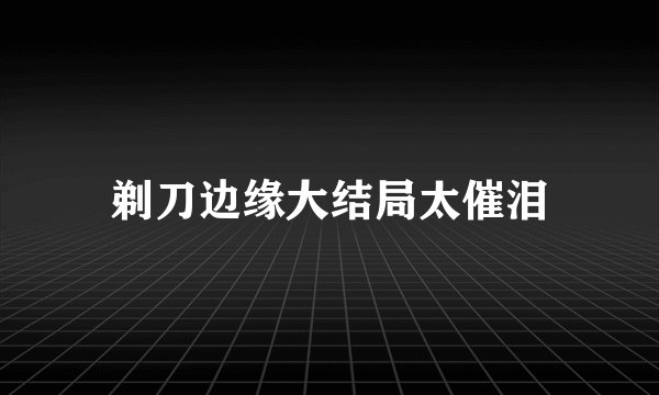 剃刀边缘大结局太催泪