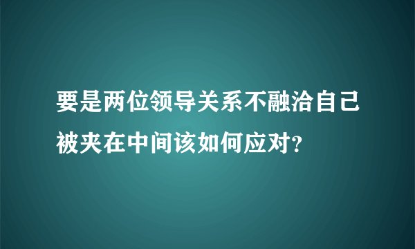 要是两位领导关系不融洽自己被夹在中间该如何应对？