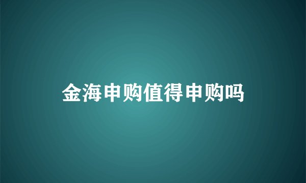 金海申购值得申购吗