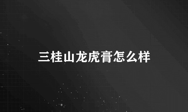 三桂山龙虎膏怎么样