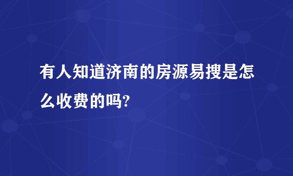 有人知道济南的房源易搜是怎么收费的吗?