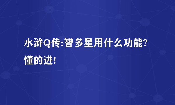 水浒Q传:智多星用什么功能?懂的进!