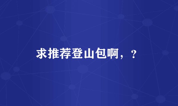 求推荐登山包啊，？