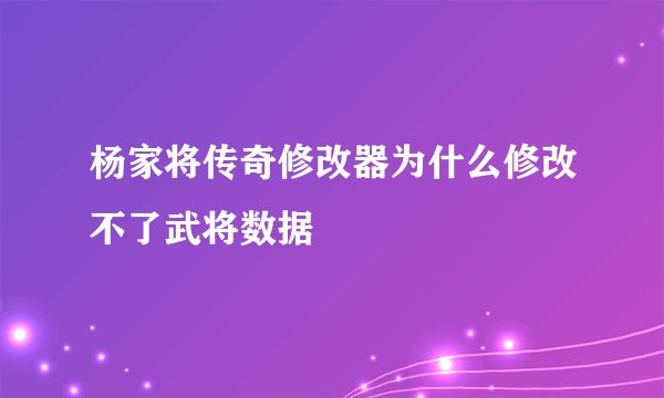 杨家将传奇修改器为什么修改不了武将数据