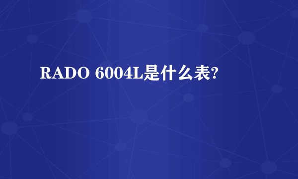 RADO 6004L是什么表?