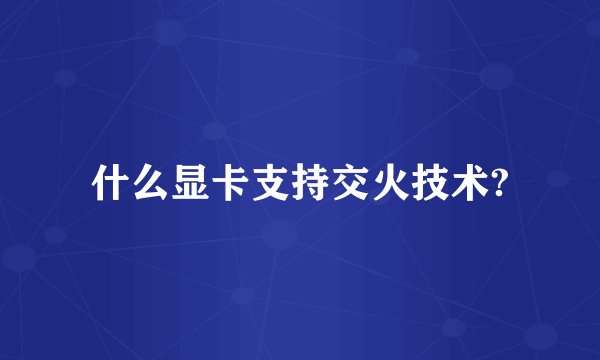 什么显卡支持交火技术?
