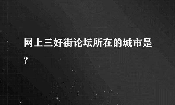 网上三好街论坛所在的城市是?