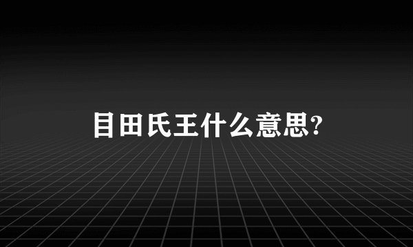 目田氏王什么意思?