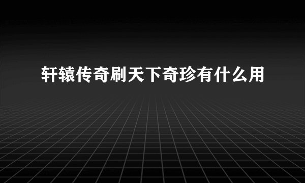 轩辕传奇刷天下奇珍有什么用