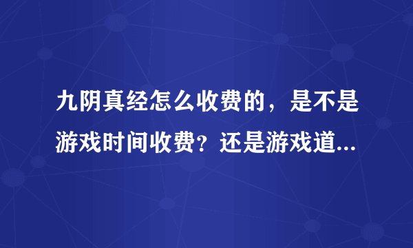 九阴真经怎么收费的，是不是游戏时间收费？还是游戏道具收费。。 我看他们说双收费。不知道啥意思。 月