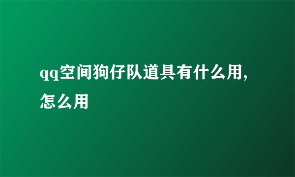 qq空间狗仔队道具有什么用,怎么用