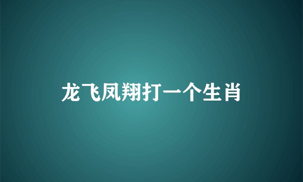 龙飞凤翔打一个生肖