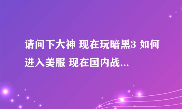 请问下大神 现在玩暗黑3 如何进入美服 现在国内战网直接默认国服 烦死了