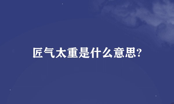 匠气太重是什么意思?