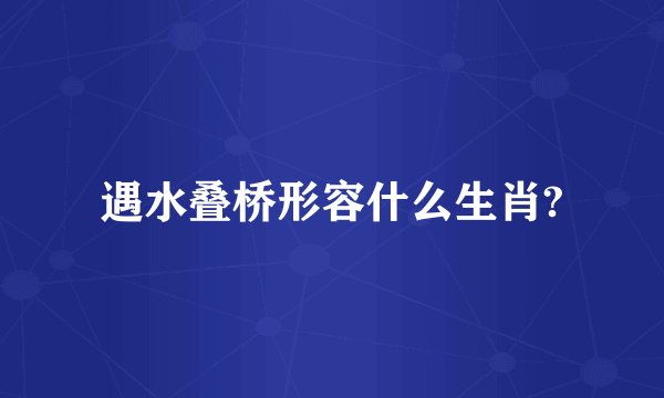 遇水叠桥形容什么生肖?