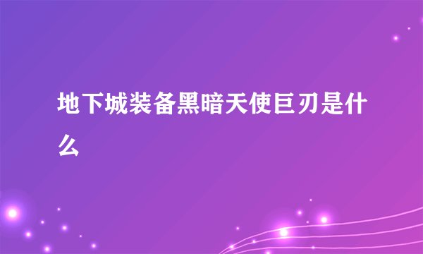 地下城装备黑暗天使巨刃是什么