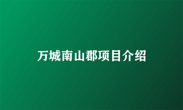 万城南山郡项目介绍
