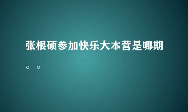张根硕参加快乐大本营是哪期。。