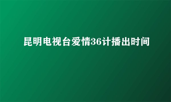 昆明电视台爱情36计播出时间