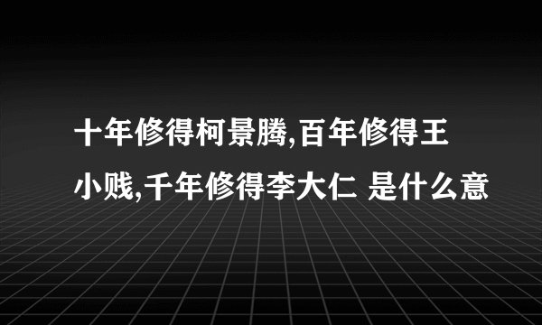 十年修得柯景腾,百年修得王小贱,千年修得李大仁 是什么意