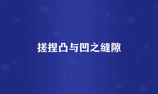 搓捏凸与凹之缝隙