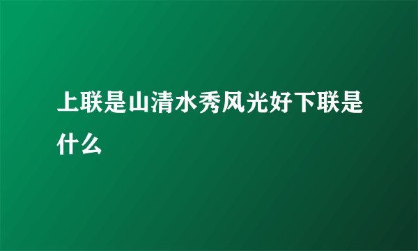 上联是山清水秀风光好下联是什么