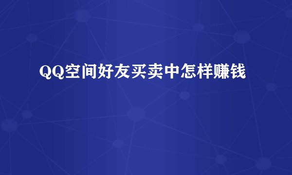 QQ空间好友买卖中怎样赚钱