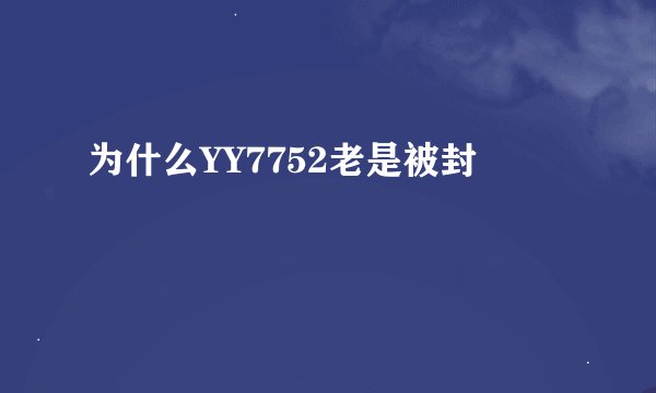 为什么YY7752老是被封
