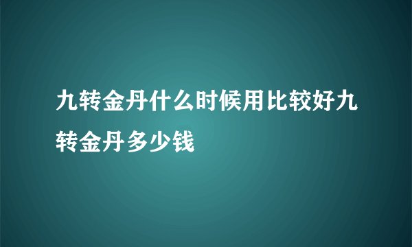 九转金丹什么时候用比较好九转金丹多少钱
