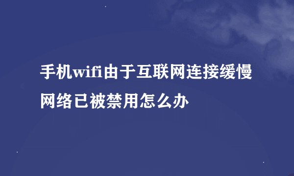 手机wifi由于互联网连接缓慢网络已被禁用怎么办