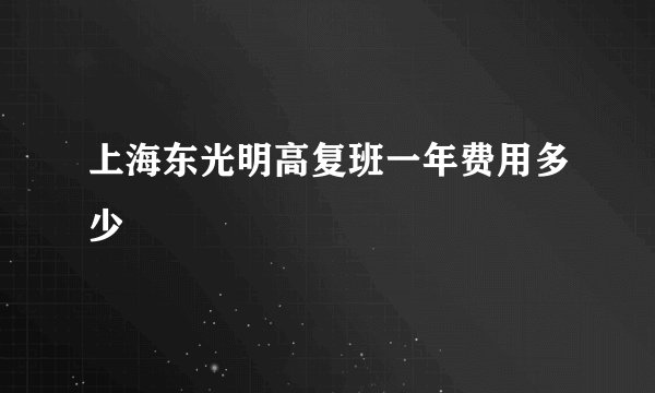 上海东光明高复班一年费用多少