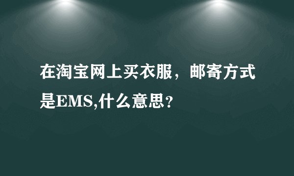 在淘宝网上买衣服,邮寄方式是EMS,什么意思?