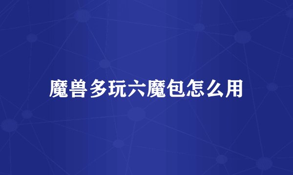 魔兽多玩六魔包怎么用