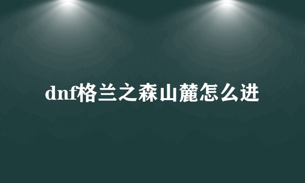 dnf格兰之森山麓怎么进