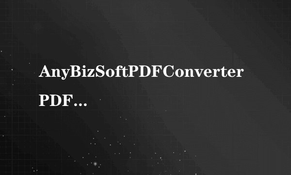 AnyBizSoftPDFConverterPDF转换器V250破解免费版AnyBizSoftPDFConverterPDF转换器V250破解免费版功能简介