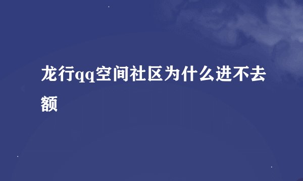 龙行qq空间社区为什么进不去额